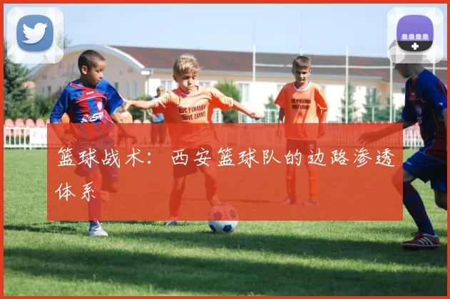 篮球战术：西安篮球队的边路渗透体系