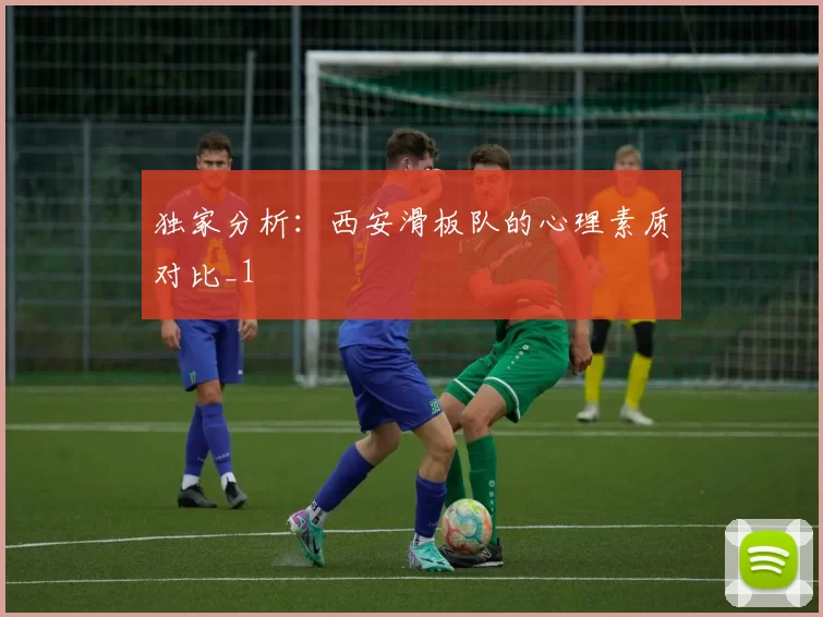 独家分析：西安滑板队的心理素质对比_1