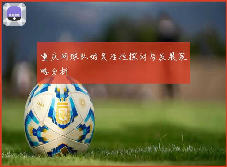 重庆网球队的灵活性探讨与发展策略分析