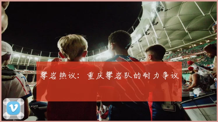 攀岩热议：重庆攀岩队的耐力争议