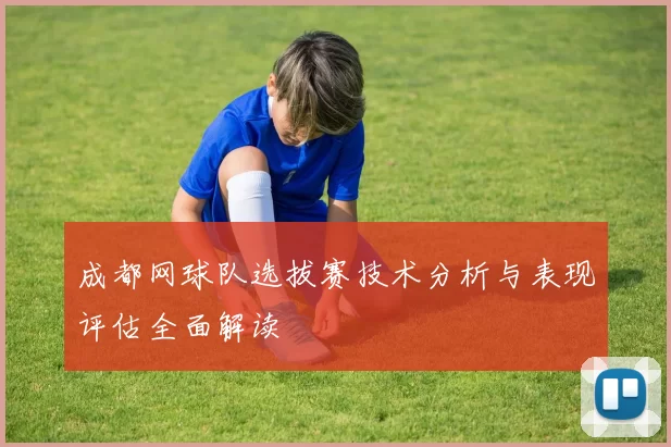 成都网球队选拔赛技术分析与表现评估全面解读