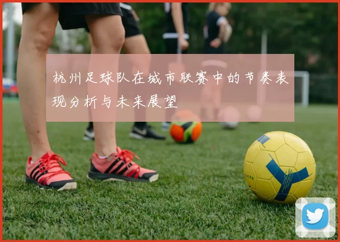 杭州足球队在城市联赛中的节奏表现分析与未来展望
