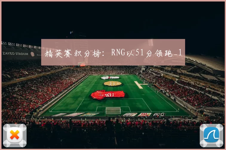 精英赛积分榜：RNG以51分领跑_1