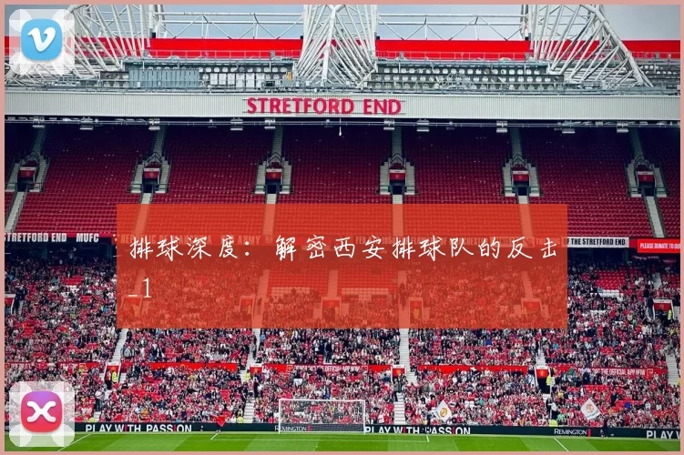 排球深度：解密西安排球队的反击_1