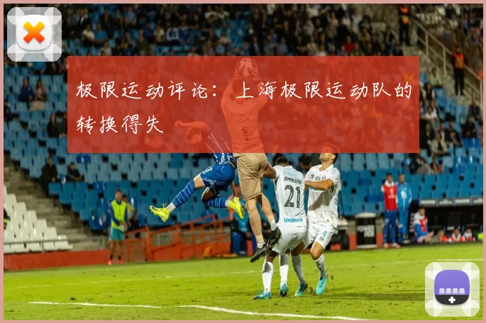 极限运动评论：上海极限运动队的转换得失